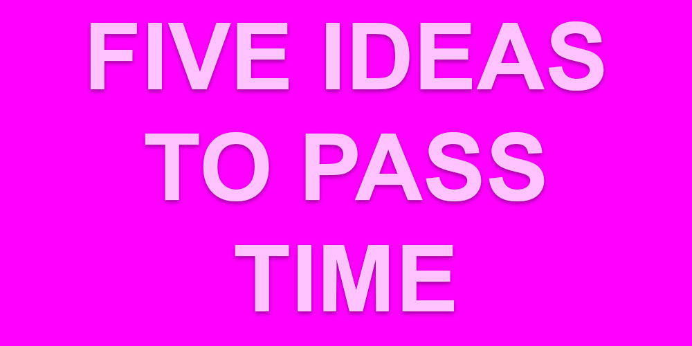 Fast Five Healthy Ways to Pass Time